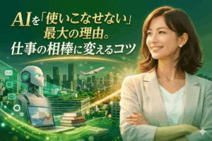 50代がAIを「使いこなせない」最大の理由。仕事の相棒に変えるコツは、検索ではなく「対話」にあった！